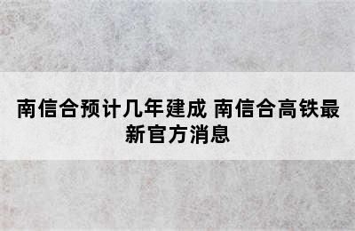 南信合预计几年建成 南信合高铁最新官方消息